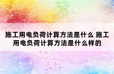 施工用电负荷计算方法是什么 施工用电负荷计算方法是什么样的